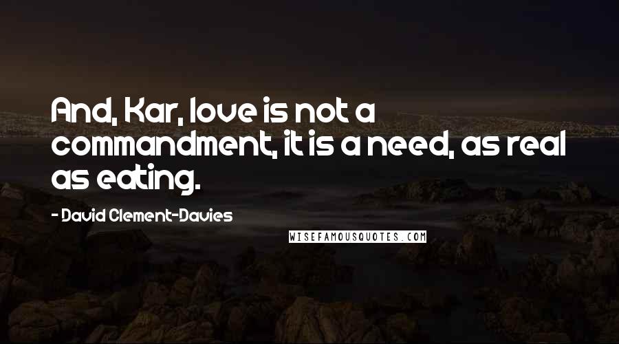 David Clement-Davies Quotes: And, Kar, love is not a commandment, it is a need, as real as eating.