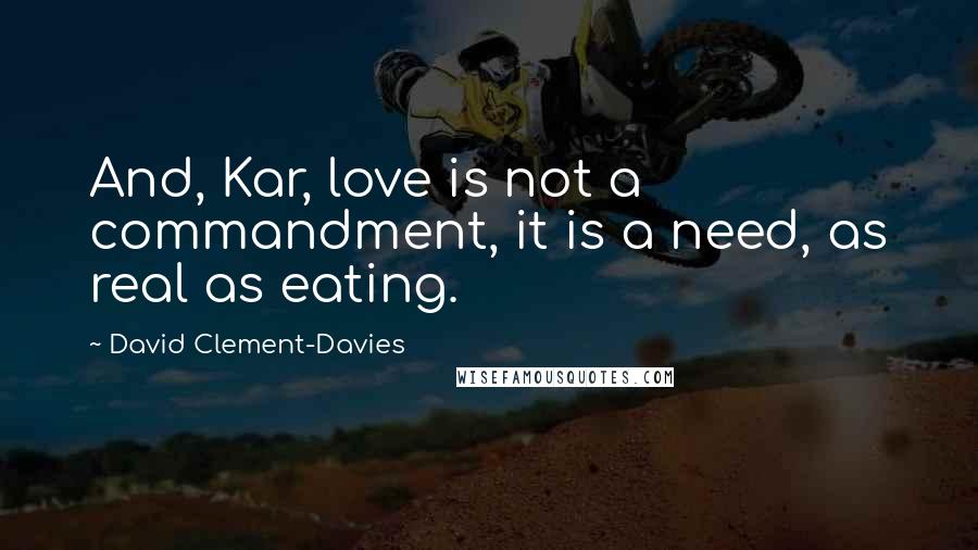 David Clement-Davies Quotes: And, Kar, love is not a commandment, it is a need, as real as eating.