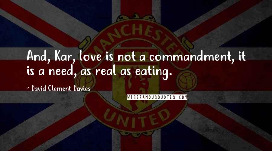 David Clement-Davies Quotes: And, Kar, love is not a commandment, it is a need, as real as eating.