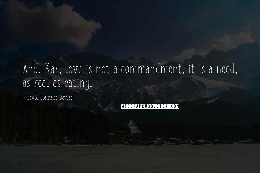 David Clement-Davies Quotes: And, Kar, love is not a commandment, it is a need, as real as eating.