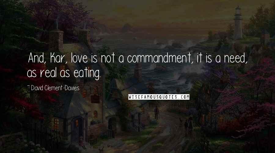 David Clement-Davies Quotes: And, Kar, love is not a commandment, it is a need, as real as eating.