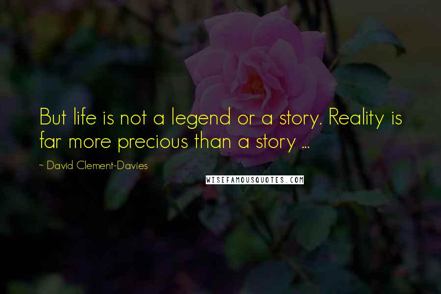 David Clement-Davies Quotes: But life is not a legend or a story. Reality is far more precious than a story ...