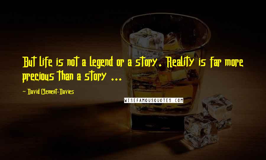 David Clement-Davies Quotes: But life is not a legend or a story. Reality is far more precious than a story ...