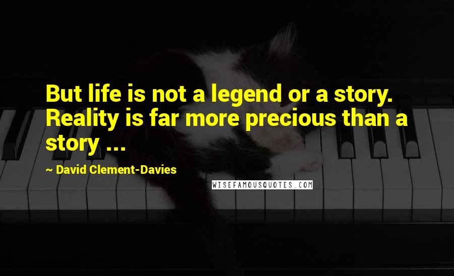 David Clement-Davies Quotes: But life is not a legend or a story. Reality is far more precious than a story ...