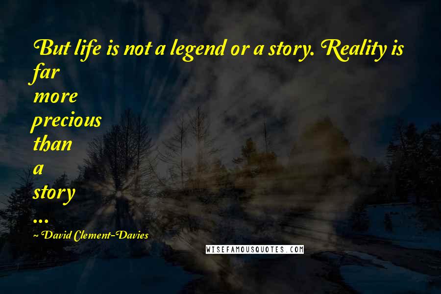 David Clement-Davies Quotes: But life is not a legend or a story. Reality is far more precious than a story ...
