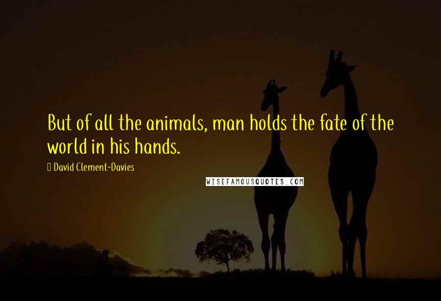 David Clement-Davies Quotes: But of all the animals, man holds the fate of the world in his hands.