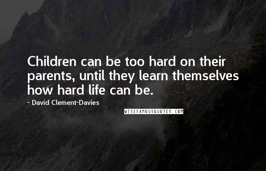 David Clement-Davies Quotes: Children can be too hard on their parents, until they learn themselves how hard life can be.