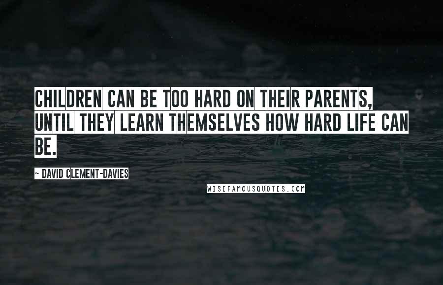 David Clement-Davies Quotes: Children can be too hard on their parents, until they learn themselves how hard life can be.