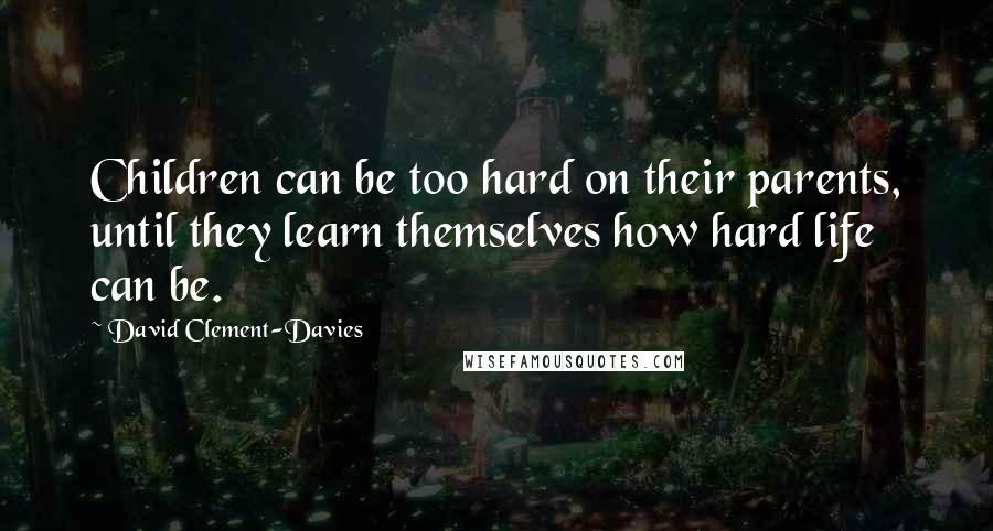 David Clement-Davies Quotes: Children can be too hard on their parents, until they learn themselves how hard life can be.