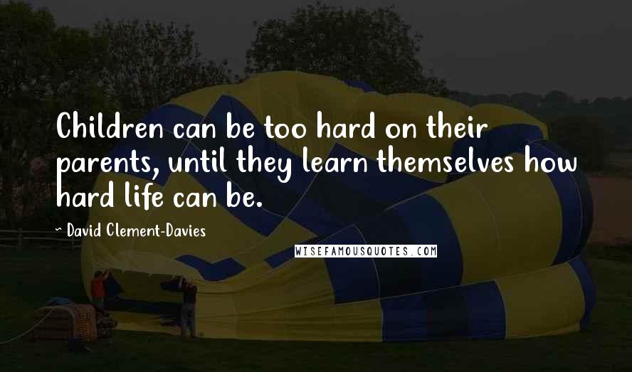 David Clement-Davies Quotes: Children can be too hard on their parents, until they learn themselves how hard life can be.