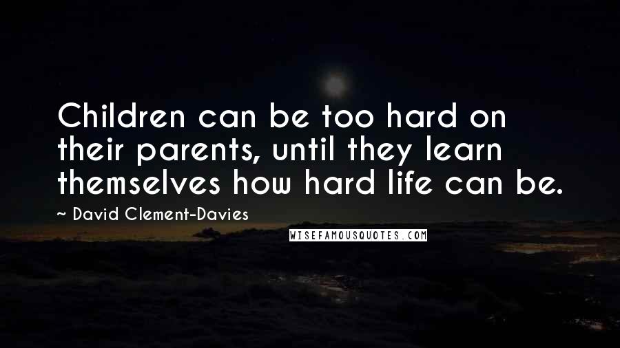 David Clement-Davies Quotes: Children can be too hard on their parents, until they learn themselves how hard life can be.