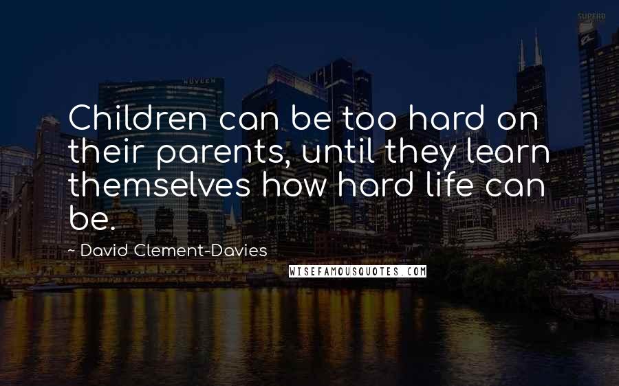 David Clement-Davies Quotes: Children can be too hard on their parents, until they learn themselves how hard life can be.