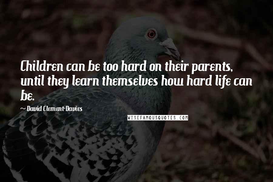 David Clement-Davies Quotes: Children can be too hard on their parents, until they learn themselves how hard life can be.