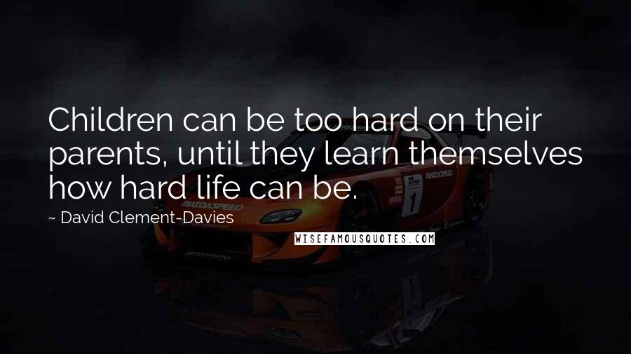 David Clement-Davies Quotes: Children can be too hard on their parents, until they learn themselves how hard life can be.