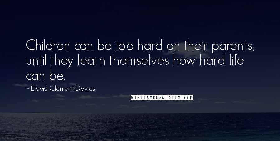 David Clement-Davies Quotes: Children can be too hard on their parents, until they learn themselves how hard life can be.