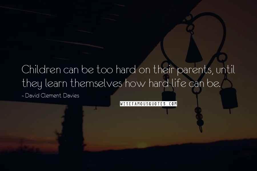 David Clement-Davies Quotes: Children can be too hard on their parents, until they learn themselves how hard life can be.
