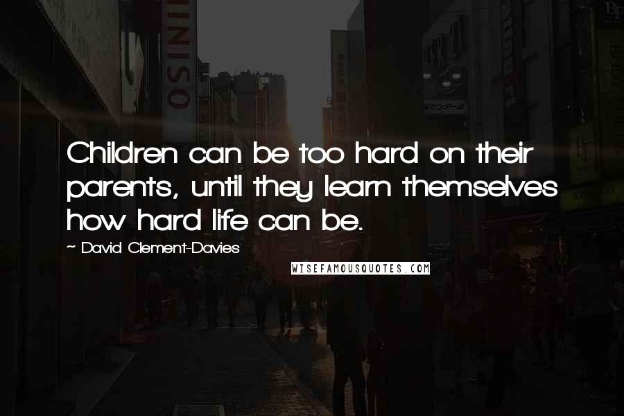 David Clement-Davies Quotes: Children can be too hard on their parents, until they learn themselves how hard life can be.