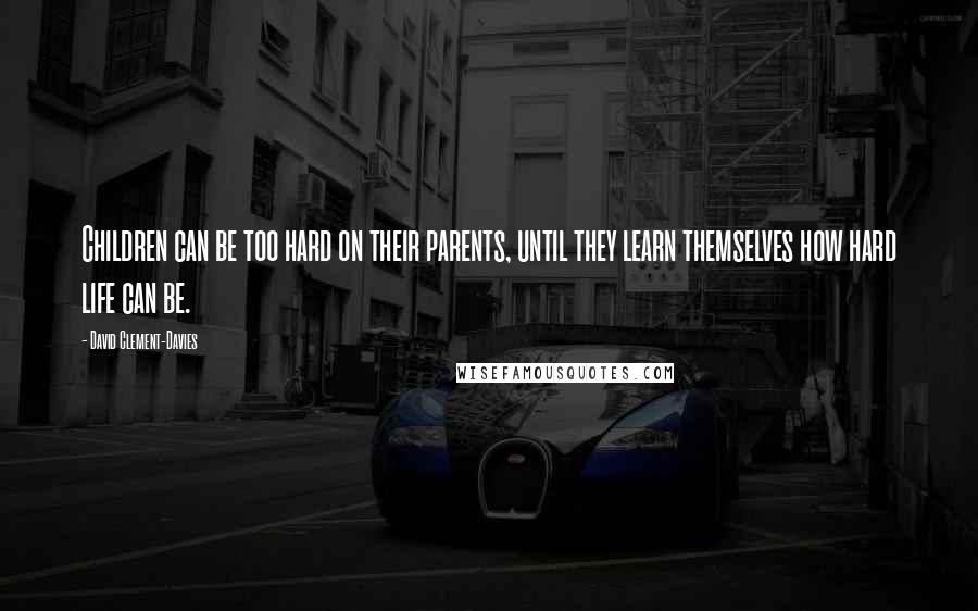 David Clement-Davies Quotes: Children can be too hard on their parents, until they learn themselves how hard life can be.