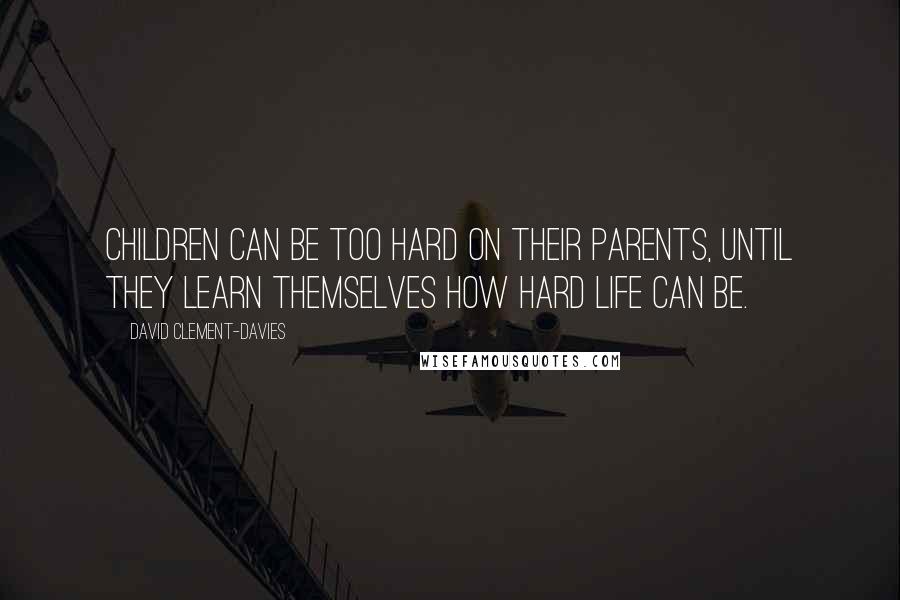 David Clement-Davies Quotes: Children can be too hard on their parents, until they learn themselves how hard life can be.