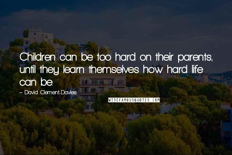 David Clement-Davies Quotes: Children can be too hard on their parents, until they learn themselves how hard life can be.