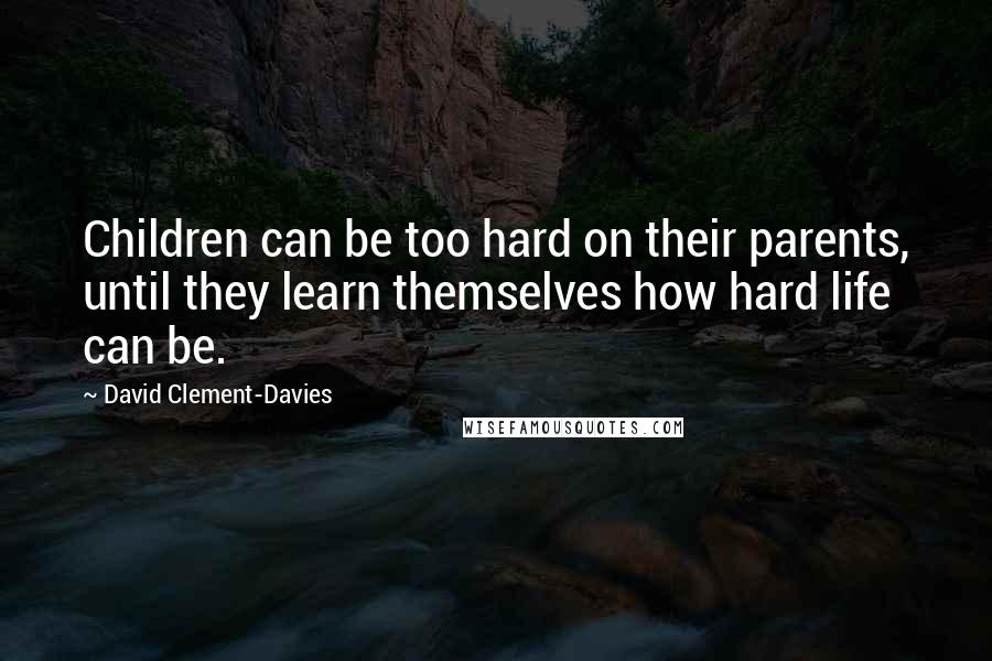 David Clement-Davies Quotes: Children can be too hard on their parents, until they learn themselves how hard life can be.