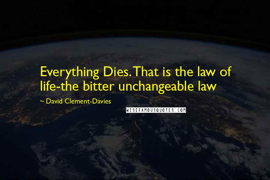 David Clement-Davies Quotes: Everything Dies. That is the law of life-the bitter unchangeable law