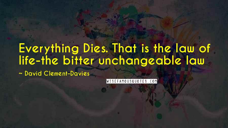 David Clement-Davies Quotes: Everything Dies. That is the law of life-the bitter unchangeable law