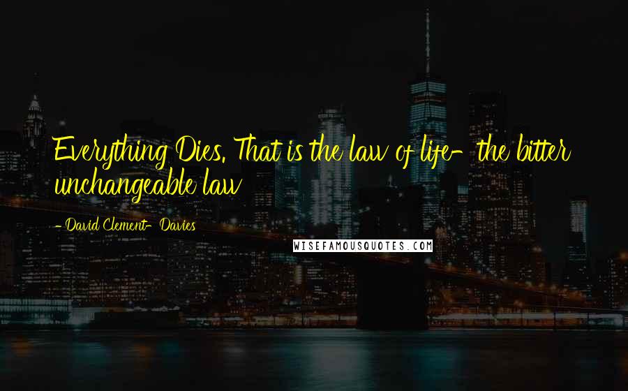 David Clement-Davies Quotes: Everything Dies. That is the law of life-the bitter unchangeable law