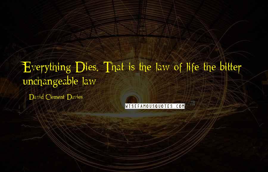 David Clement-Davies Quotes: Everything Dies. That is the law of life-the bitter unchangeable law