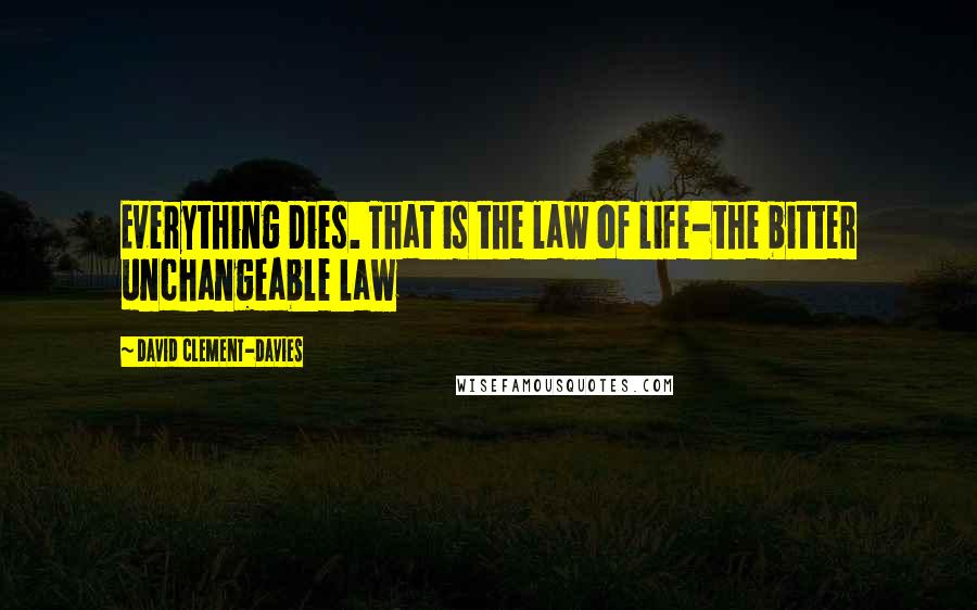 David Clement-Davies Quotes: Everything Dies. That is the law of life-the bitter unchangeable law