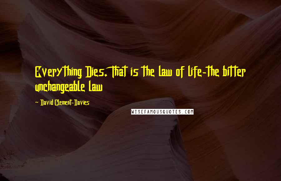 David Clement-Davies Quotes: Everything Dies. That is the law of life-the bitter unchangeable law