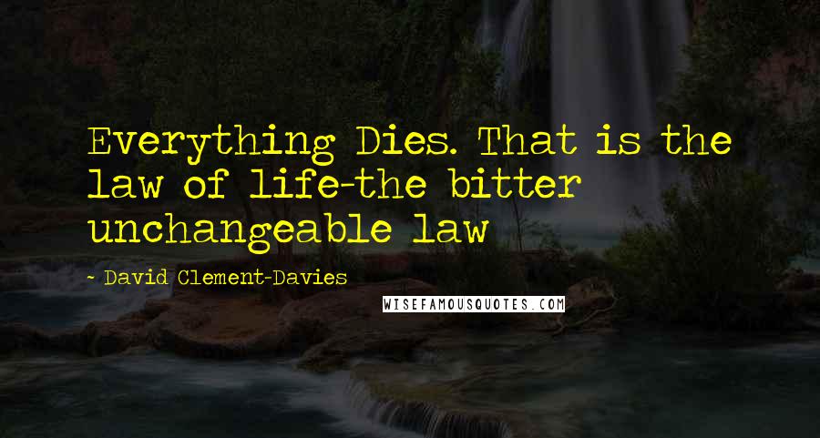 David Clement-Davies Quotes: Everything Dies. That is the law of life-the bitter unchangeable law