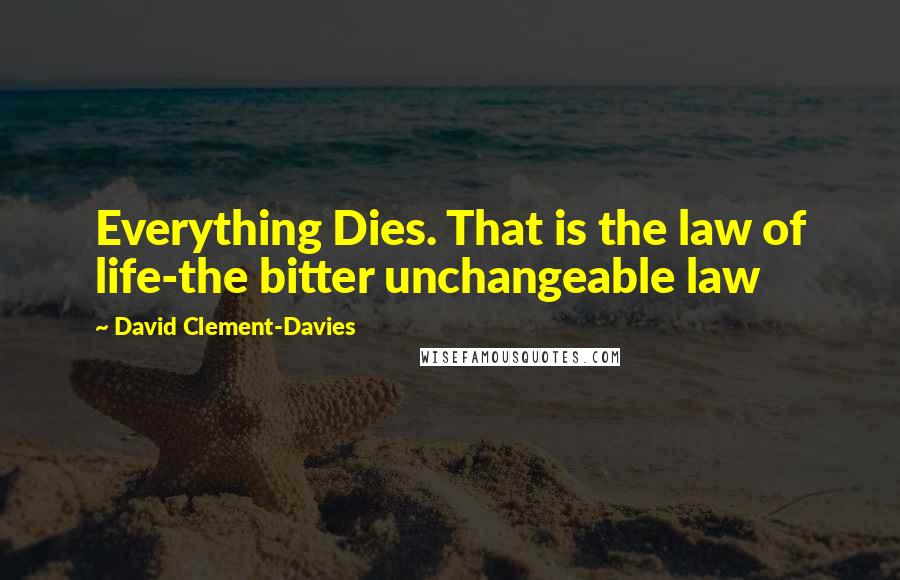 David Clement-Davies Quotes: Everything Dies. That is the law of life-the bitter unchangeable law