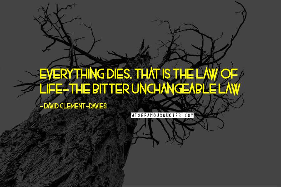 David Clement-Davies Quotes: Everything Dies. That is the law of life-the bitter unchangeable law