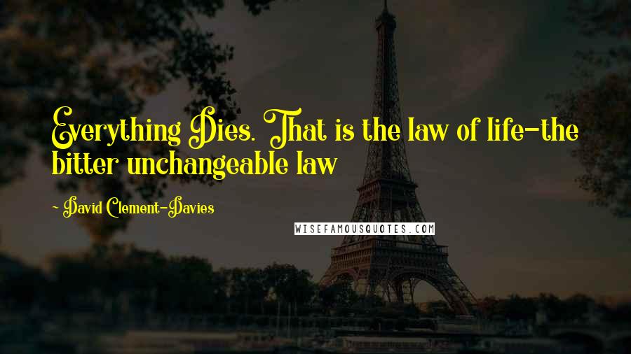David Clement-Davies Quotes: Everything Dies. That is the law of life-the bitter unchangeable law