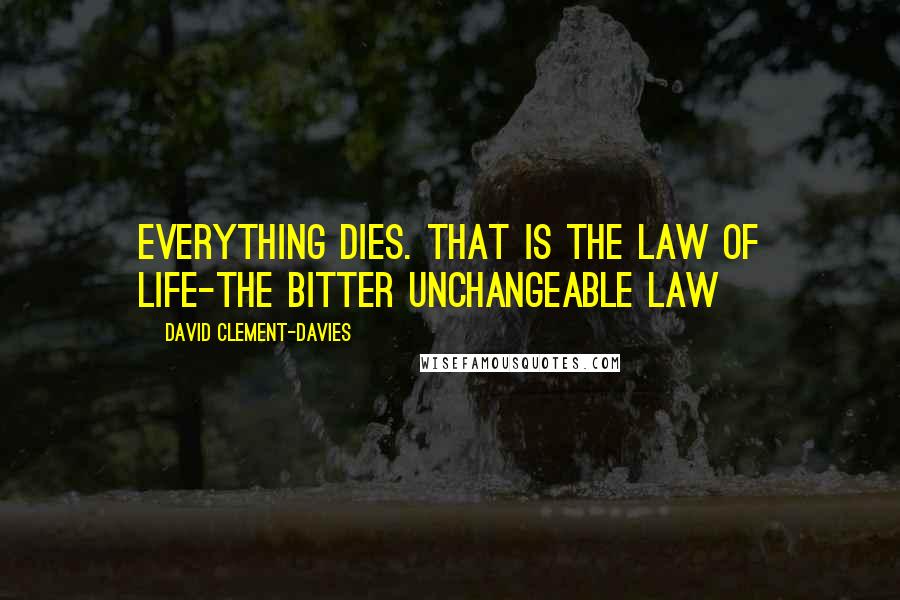 David Clement-Davies Quotes: Everything Dies. That is the law of life-the bitter unchangeable law