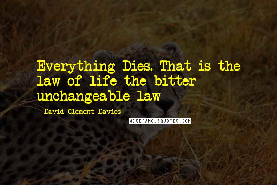 David Clement-Davies Quotes: Everything Dies. That is the law of life-the bitter unchangeable law