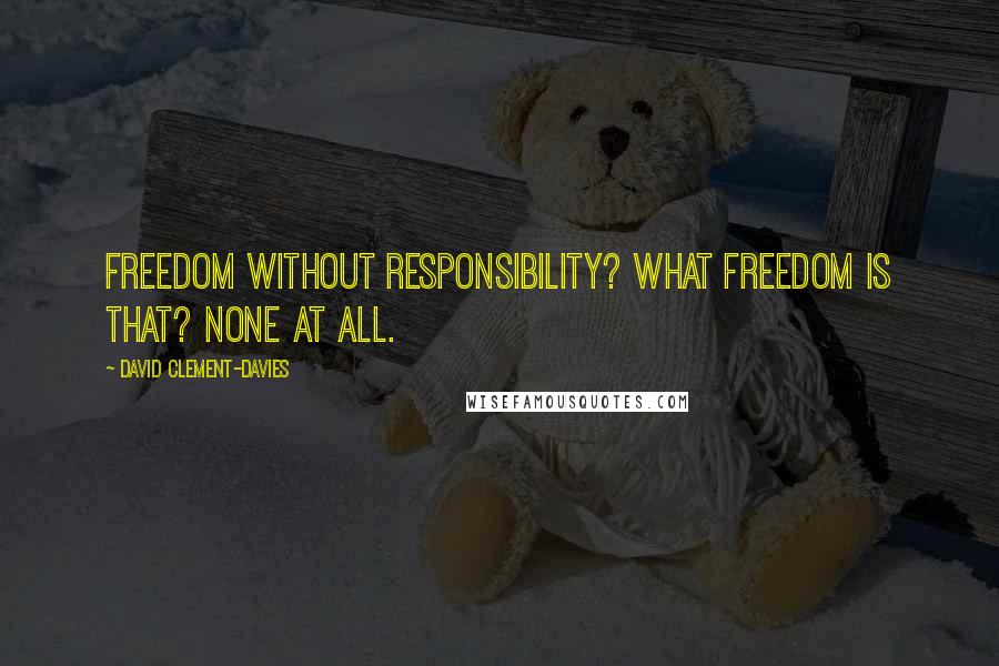 David Clement-Davies Quotes: Freedom without responsibility? What freedom is that? None at all.