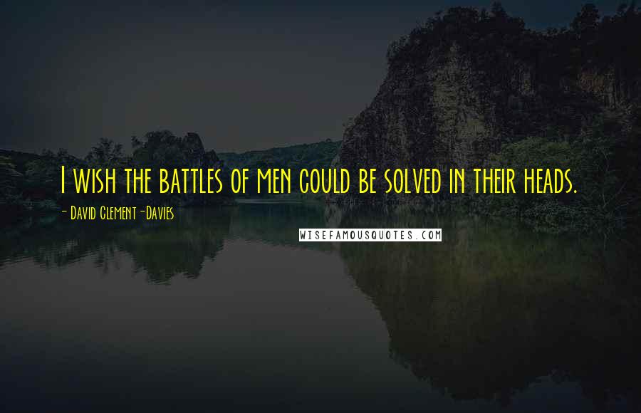 David Clement-Davies Quotes: I wish the battles of men could be solved in their heads.