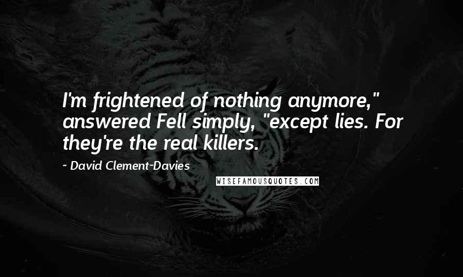 David Clement-Davies Quotes: I'm frightened of nothing anymore," answered Fell simply, "except lies. For they're the real killers.