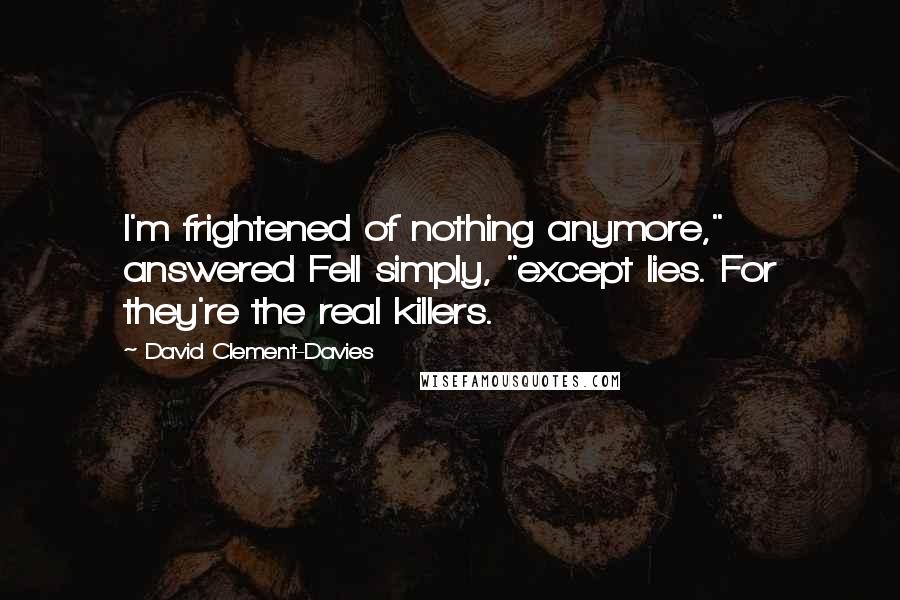 David Clement-Davies Quotes: I'm frightened of nothing anymore," answered Fell simply, "except lies. For they're the real killers.