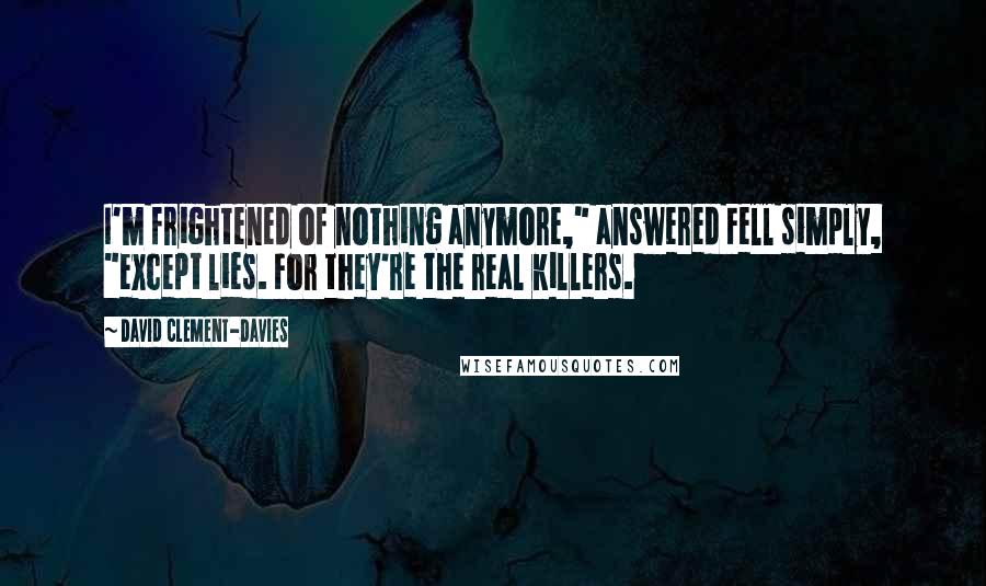 David Clement-Davies Quotes: I'm frightened of nothing anymore," answered Fell simply, "except lies. For they're the real killers.