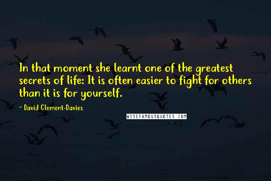 David Clement-Davies Quotes: In that moment she learnt one of the greatest secrets of life: It is often easier to fight for others than it is for yourself.