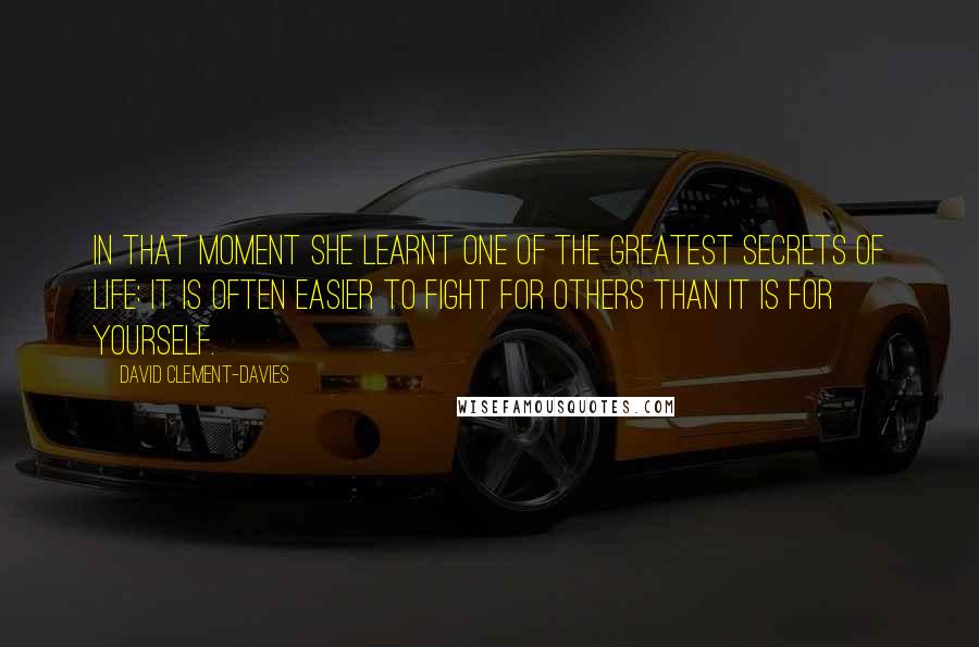 David Clement-Davies Quotes: In that moment she learnt one of the greatest secrets of life: It is often easier to fight for others than it is for yourself.