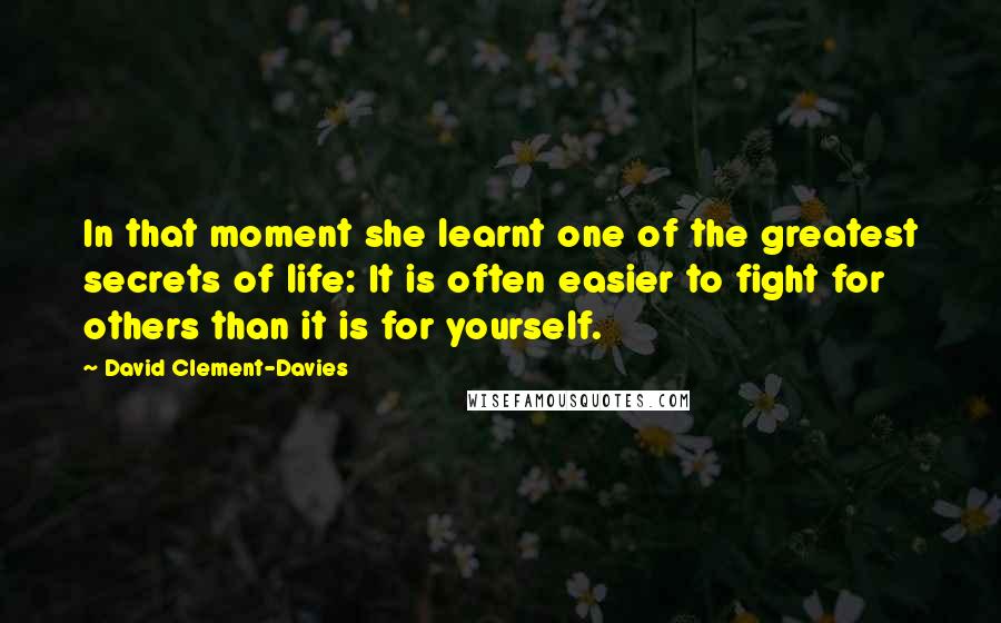 David Clement-Davies Quotes: In that moment she learnt one of the greatest secrets of life: It is often easier to fight for others than it is for yourself.