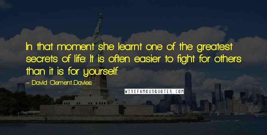 David Clement-Davies Quotes: In that moment she learnt one of the greatest secrets of life: It is often easier to fight for others than it is for yourself.