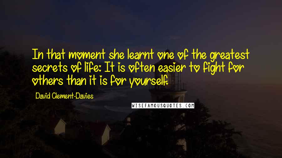 David Clement-Davies Quotes: In that moment she learnt one of the greatest secrets of life: It is often easier to fight for others than it is for yourself.