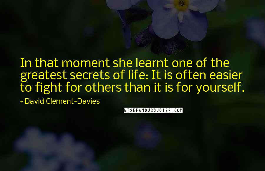 David Clement-Davies Quotes: In that moment she learnt one of the greatest secrets of life: It is often easier to fight for others than it is for yourself.