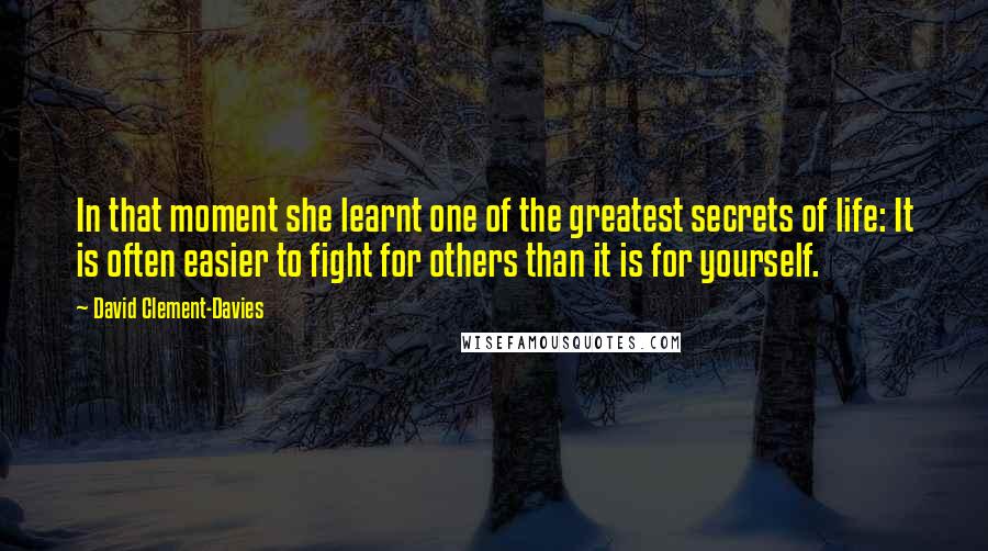 David Clement-Davies Quotes: In that moment she learnt one of the greatest secrets of life: It is often easier to fight for others than it is for yourself.