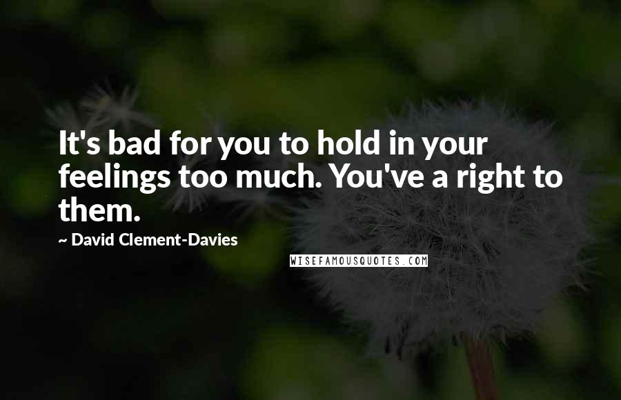 David Clement-Davies Quotes: It's bad for you to hold in your feelings too much. You've a right to them.